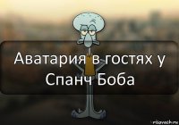 Аватария в гостях у Спанч Боба