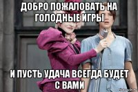 добро пожаловать на голодные игры и пусть удача всегда будет с вами