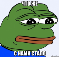 что же с нами стало