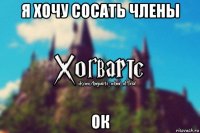 я хочу сосать члены ок