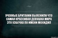 Ученные британии выяснили что самая крассивая девушка мира это узбечка по имени Мохидил