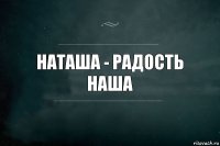 Наташа - радость наша