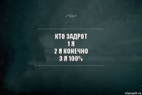 кто задрот
1 я
2 я конечно
3 я 100%