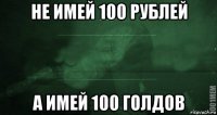 не имей 100 рублей а имей 100 голдов