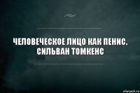 Человеческое лицо как пенис.
Сильван Томкенс