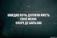 Каждая ночь должна иметь своё меню.
Оноре де Бальзак