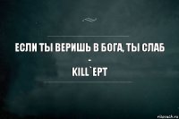 Если ты веришь в бога, ты слаб
-
Kill`EPT