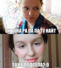 Ви гона ра па па ту найт Тоже подсела?:D