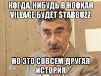 когда-нибудь в hookah village будет starbuzz но это совсем другая история