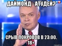 даймонд - атудей? срыв покровов в 23:00. 18+