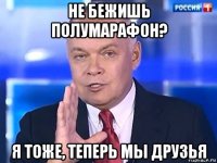 не бежишь полумарафон? я тоже, теперь мы друзья