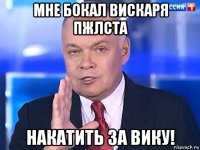 мне бокал вискаря пжлста накатить за вику!