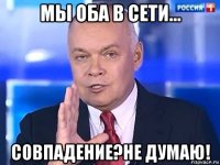 мы оба в сети... совпадение?не думаю!