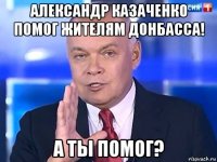 александр казаченко помог жителям донбасса! а ты помог?