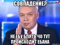 совпадение? не ебу блять чо тут происходит ебана