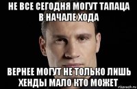 не все сегодня могут тапаца в начале хода вернее могут не только лишь хенды мало кто может