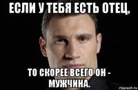 если у тебя есть отец, то скорее всего он - мужчина.