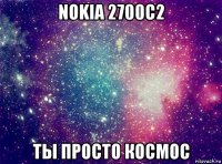 nokia 2700c2 ты просто космос