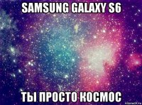 samsung galaxy s6 ты просто космос