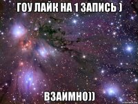 гоу лайк на 1 запись ) взаимно))