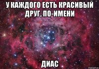 у каждого есть красивый друг, по-имени диас