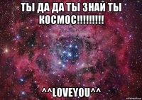 ты да да ты знай ты космос!!!!!!!!! ^^loveyou^^