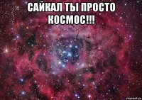 сайкал ты просто космос!!! 