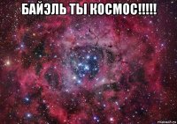 байэль ты космос!!!!! 