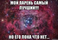 мой парень самый лучший!!! но его пока что нет...