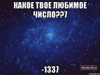 какое твое любимое число??7 -1337