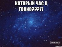 который час в токио???77 