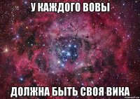 у каждого вовы должна быть своя вика