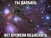 ты далбаёб нет времени объяснять