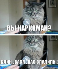 вы наркоман? Блин , Вася , нас спалили !