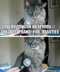 Ты подписон на группу @ the_best_band_for_beauties 