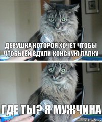 Девушка котороя хочет чтобы чтобы ей вдули конскую палку Где ты? Я мужчина