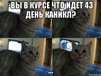 -вы в курсе что идет 43 день каникл? ...