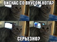 вискас со вкусом кота? серьезно?