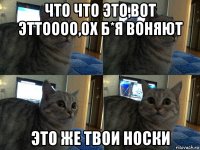 что что это,вот эттоооо,ох б*я воняют это же твои носки