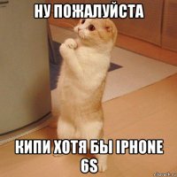 ну пожалуйста кипи хотя бы iphone 6s