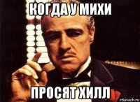 когда у михи просят хилл