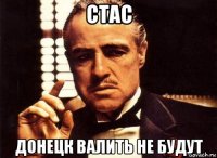 стас донецк валить не будут