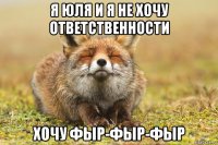 я юля и я не хочу ответственности хочу фыр-фыр-фыр