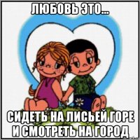 любовь это... сидеть на лисьей горе и смотреть на город