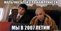 мальчик, блейзера нам принеси мы в 2007 летим