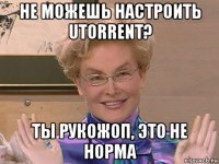 не можешь настроить utorrent? ты рукожоп, это не норма