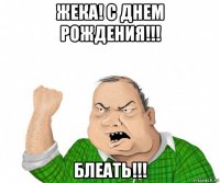 жека! с днем рождения!!! блеать!!!