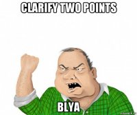 clarify two points blya