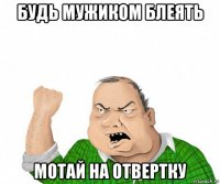 будь мужиком блеять мотай на отвертку