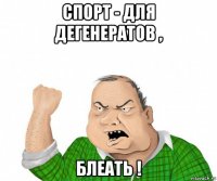 спорт - для дегенератов , блеать !